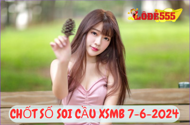  Soi Cầu XSMB 7-6-2024 | Dự Đoán Kết Quả Xổ Số Miền Bắc